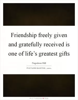 Friendship freely given and gratefully received is one of life’s greatest gifts Picture Quote #1