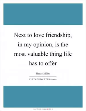 Next to love friendship, in my opinion, is the most valuable thing life has to offer Picture Quote #1