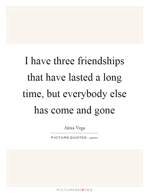 I have three friendships that have lasted a long time, but... | Picture ...