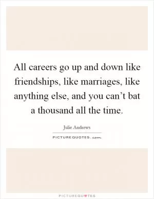 All careers go up and down like friendships, like marriages, like anything else, and you can’t bat a thousand all the time Picture Quote #1