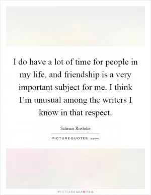 I do have a lot of time for people in my life, and friendship is a very important subject for me. I think I’m unusual among the writers I know in that respect Picture Quote #1