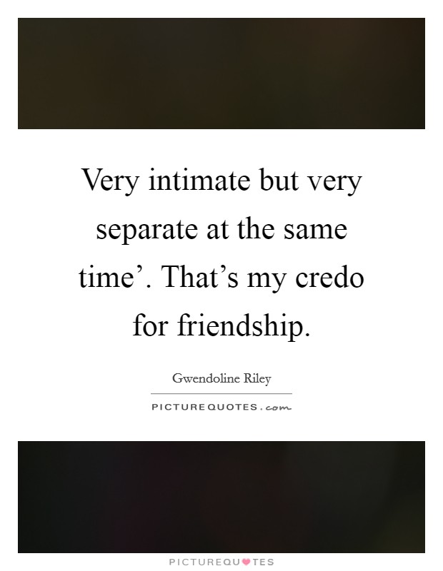 Very intimate but very separate at the same time'. That's my credo for friendship. Picture Quote #1