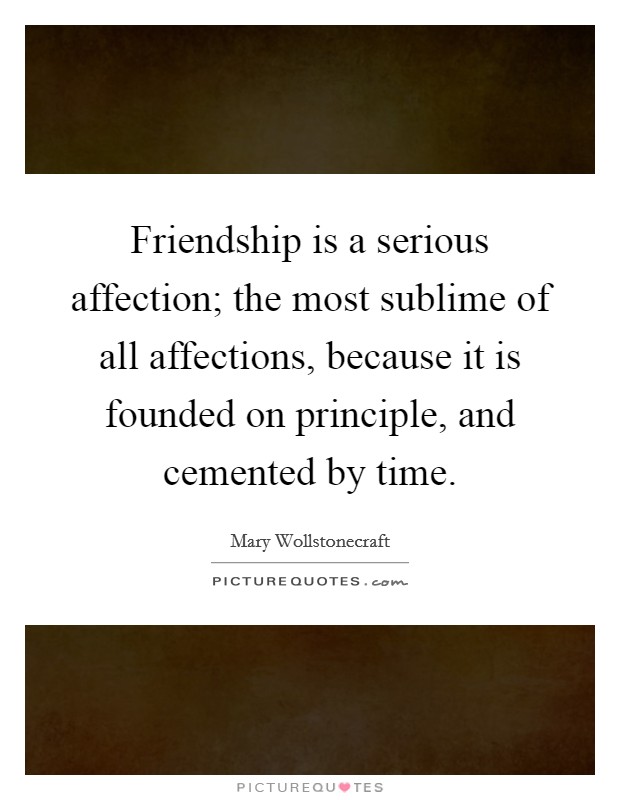 Friendship is a serious affection; the most sublime of all affections, because it is founded on principle, and cemented by time. Picture Quote #1