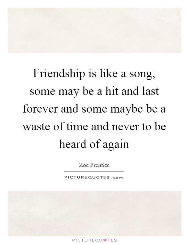 Friendship is like a song, some may be a hit and last forever and some maybe be a waste of time and never to be heard of again Picture Quote #1