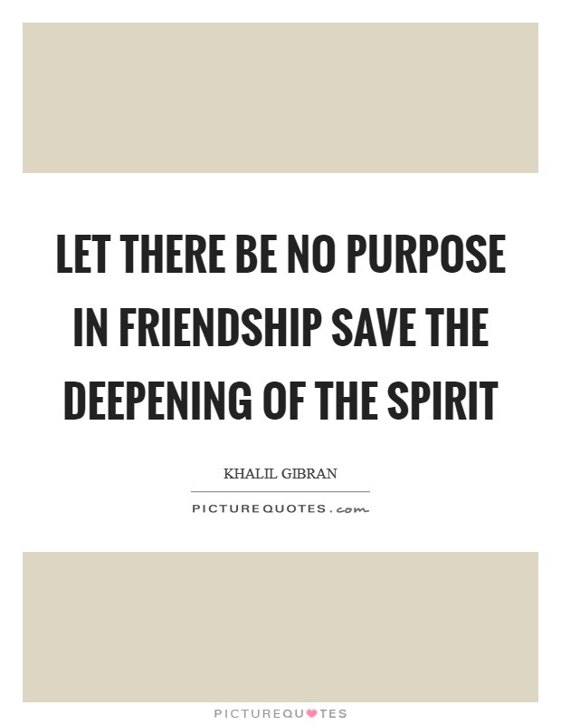 Let there be no purpose in friendship save the deepening of the spirit Picture Quote #1