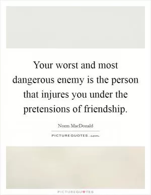 Your worst and most dangerous enemy is the person that injures you under the pretensions of friendship Picture Quote #1