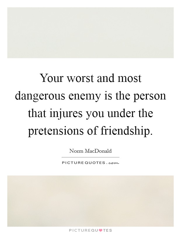Your worst and most dangerous enemy is the person that injures you under the pretensions of friendship. Picture Quote #1