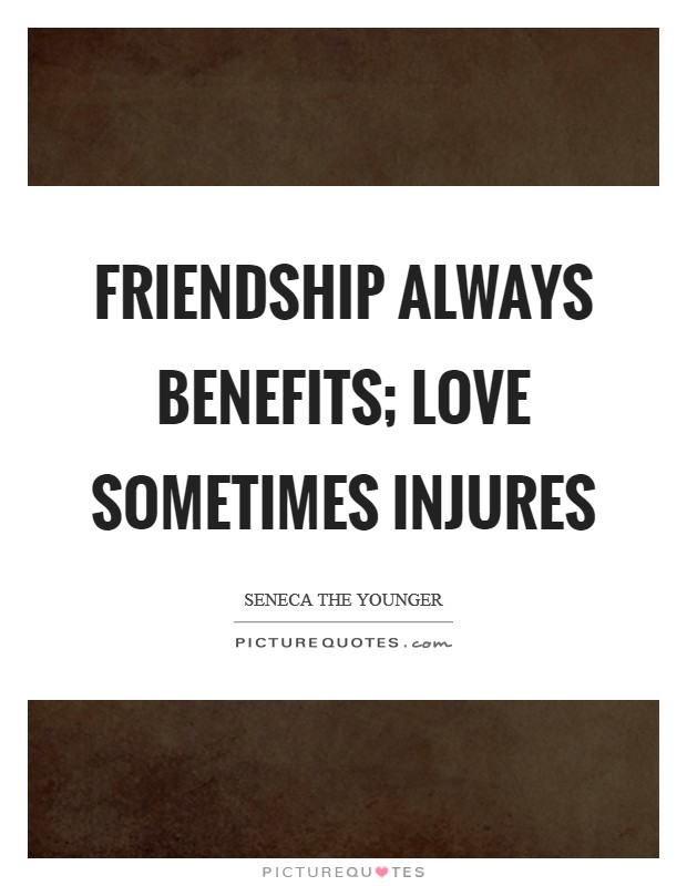 Friendship always benefits; love sometimes injures Picture Quote #1