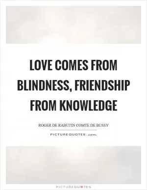 Love comes from blindness, friendship from knowledge Picture Quote #1