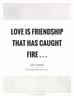 Love is friendship that has caught fire . .  Picture Quote #1