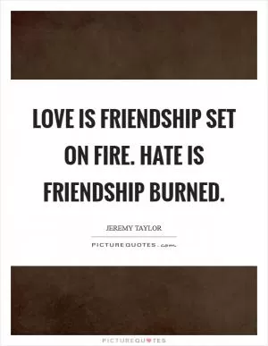 Love is friendship set on fire. Hate is friendship burned Picture Quote #1