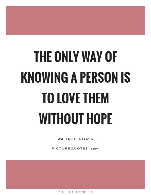 The only way of knowing a person is to love them without hope Picture Quote #1