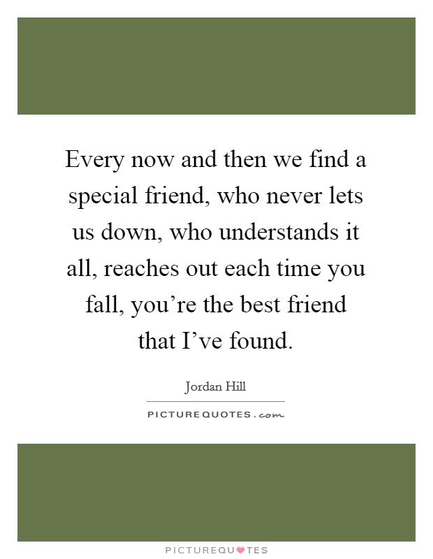Every now and then we find a special friend, who never lets us down, who understands it all, reaches out each time you fall, you're the best friend that I've found. Picture Quote #1