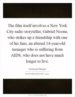 The film itself involves a New York City radio storyteller, Gabriel Noone, who strikes up a friendship with one of his fans, an abused 14-year-old teenager who is suffering from AIDS, who does not have much longer to live Picture Quote #1