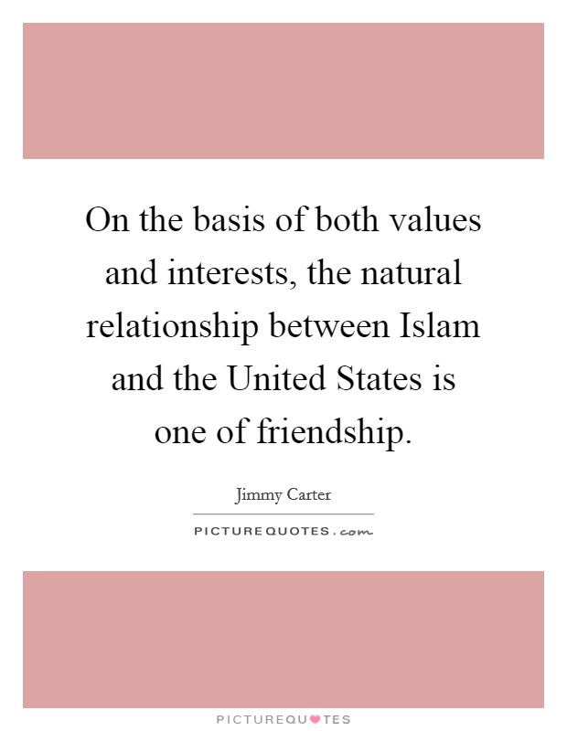 On the basis of both values and interests, the natural relationship between Islam and the United States is one of friendship. Picture Quote #1