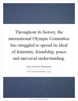 Throughout its history, the international Olympic Committee has struggled to spread its ideal of fraternity, friendship, peace and universal understanding Picture Quote #1