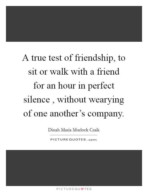 A true test of friendship, to sit or walk with a friend for an hour in perfect silence , without wearying of one another's company. Picture Quote #1