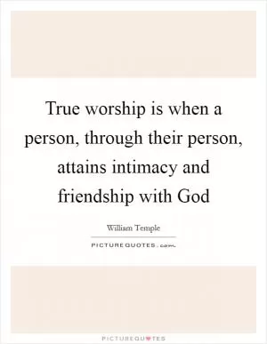 True worship is when a person, through their person, attains intimacy and friendship with God Picture Quote #1