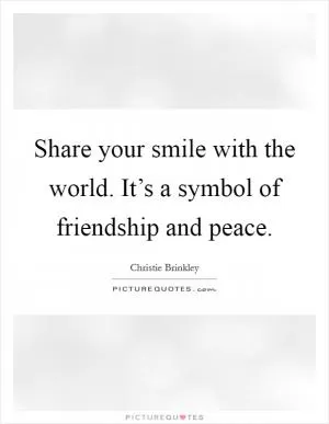 Share your smile with the world. It’s a symbol of friendship and peace Picture Quote #1