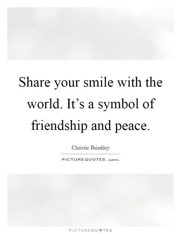 Share your smile with the world. It's a symbol of friendship and peace. Picture Quote #1