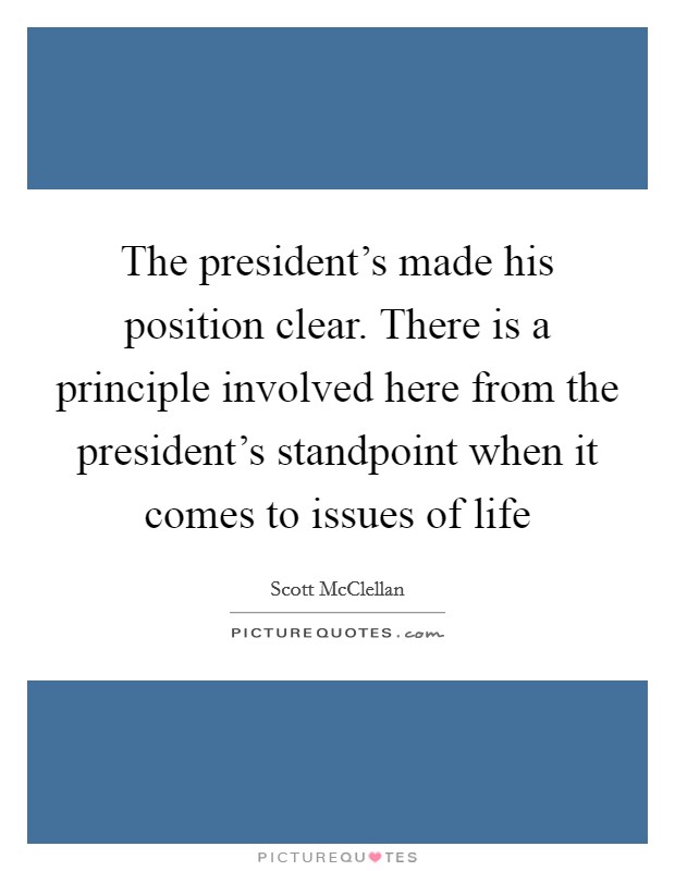 The president's made his position clear. There is a principle involved here from the president's standpoint when it comes to issues of life Picture Quote #1