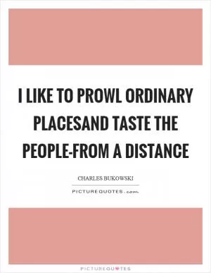 I like to prowl ordinary placesand taste the people-from a distance Picture Quote #1