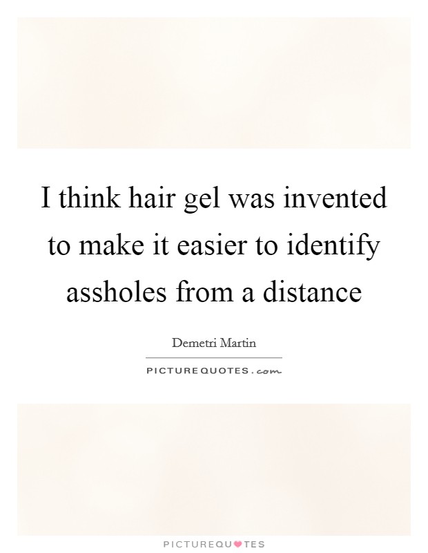 I think hair gel was invented to make it easier to identify assholes from a distance Picture Quote #1