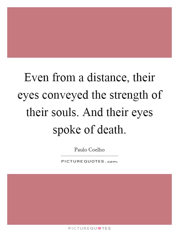 Even from a distance, their eyes conveyed the strength of their souls. And their eyes spoke of death. Picture Quote #1