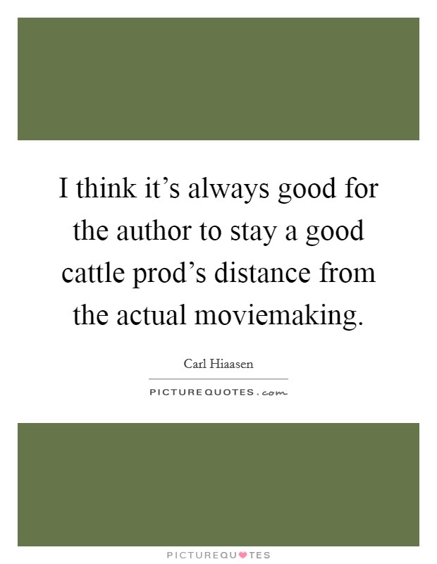I think it's always good for the author to stay a good cattle prod's distance from the actual moviemaking. Picture Quote #1