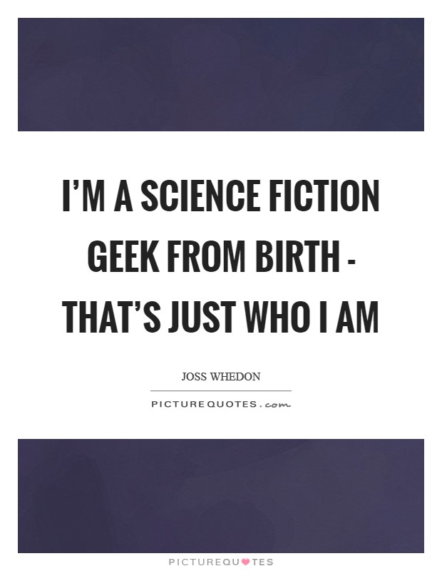 I'm a science fiction geek from birth - that's just who I am Picture Quote #1