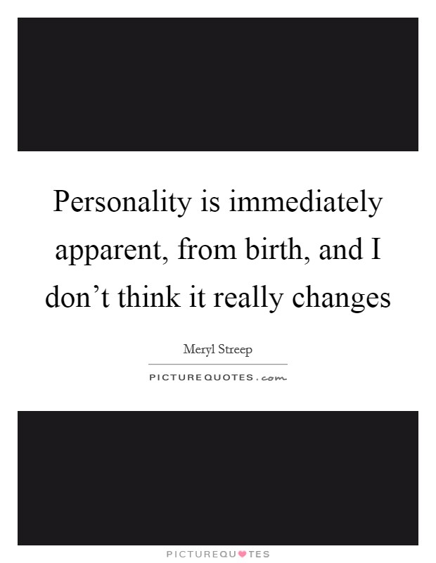 Personality is immediately apparent, from birth, and I don't think it really changes Picture Quote #1