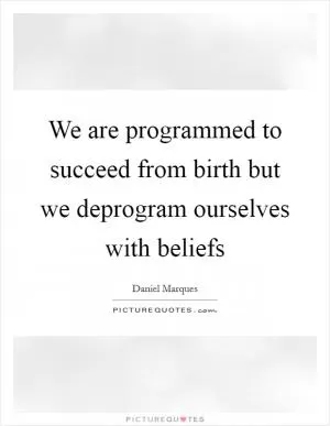 We are programmed to succeed from birth but we deprogram ourselves with beliefs Picture Quote #1
