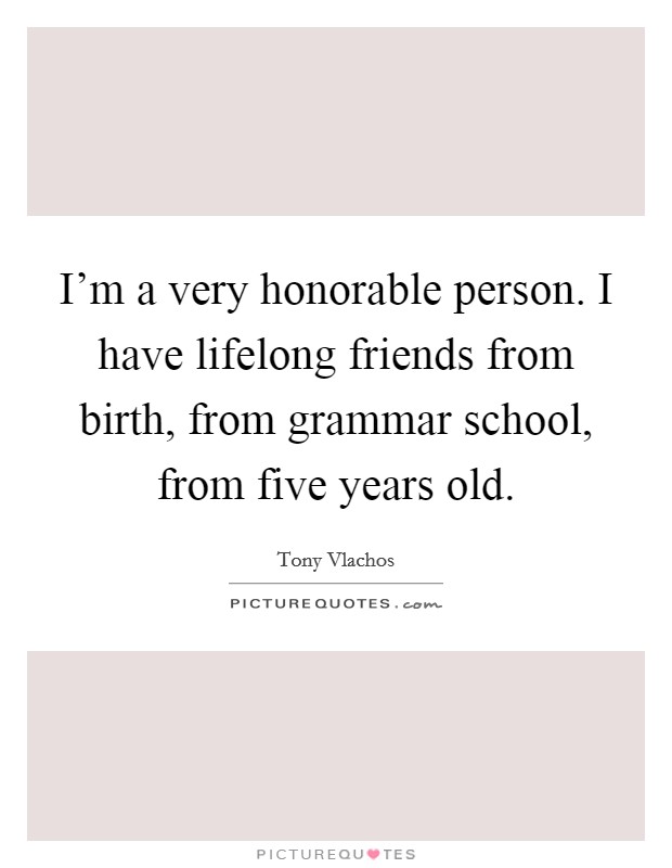 I'm a very honorable person. I have lifelong friends from birth, from grammar school, from five years old. Picture Quote #1