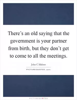 There’s an old saying that the government is your partner from birth, but they don’t get to come to all the meetings Picture Quote #1