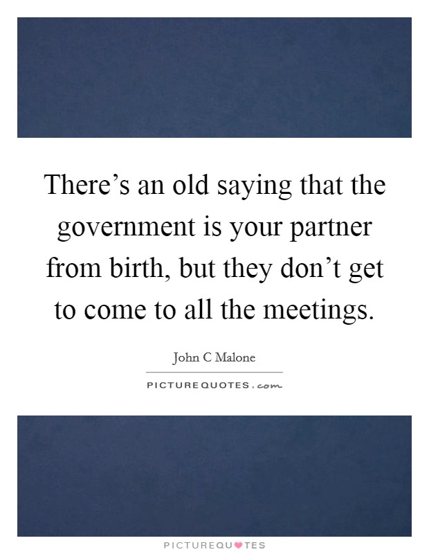 There's an old saying that the government is your partner from birth, but they don't get to come to all the meetings. Picture Quote #1