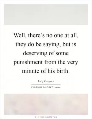 Well, there’s no one at all, they do be saying, but is deserving of some punishment from the very minute of his birth Picture Quote #1