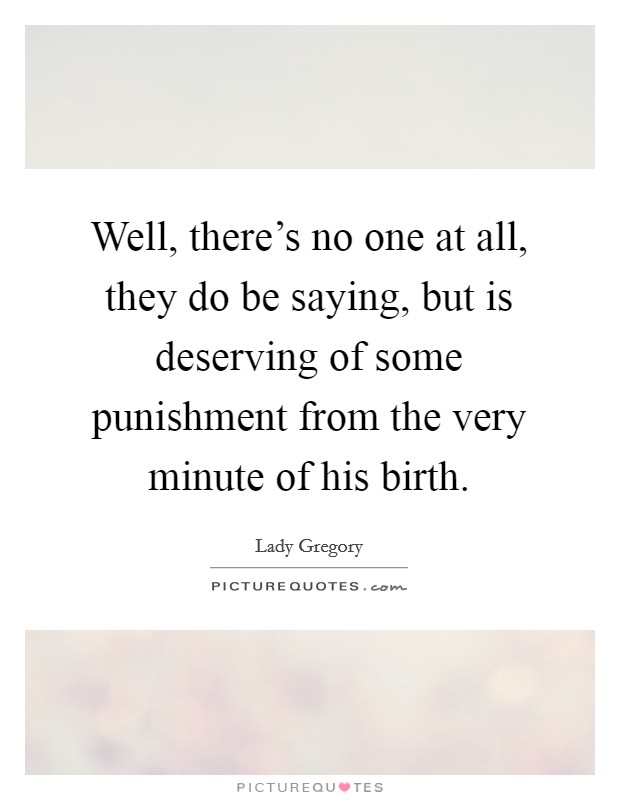Well, there's no one at all, they do be saying, but is deserving of some punishment from the very minute of his birth. Picture Quote #1