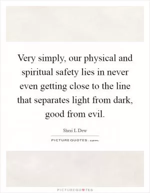 Very simply, our physical and spiritual safety lies in never even getting close to the line that separates light from dark, good from evil Picture Quote #1