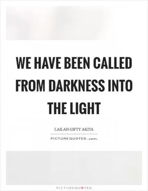 We have been called from darkness into the light Picture Quote #1