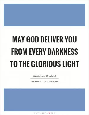 May God deliver you from every darkness to the glorious light Picture Quote #1