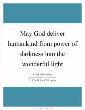 May God deliver humankind from power of darkness into the wonderful light Picture Quote #1
