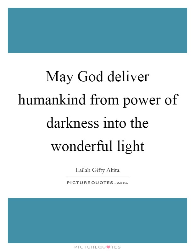 May God deliver humankind from power of darkness into the wonderful light Picture Quote #1