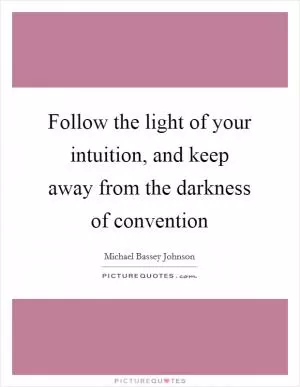 Follow the light of your intuition, and keep away from the darkness of convention Picture Quote #1