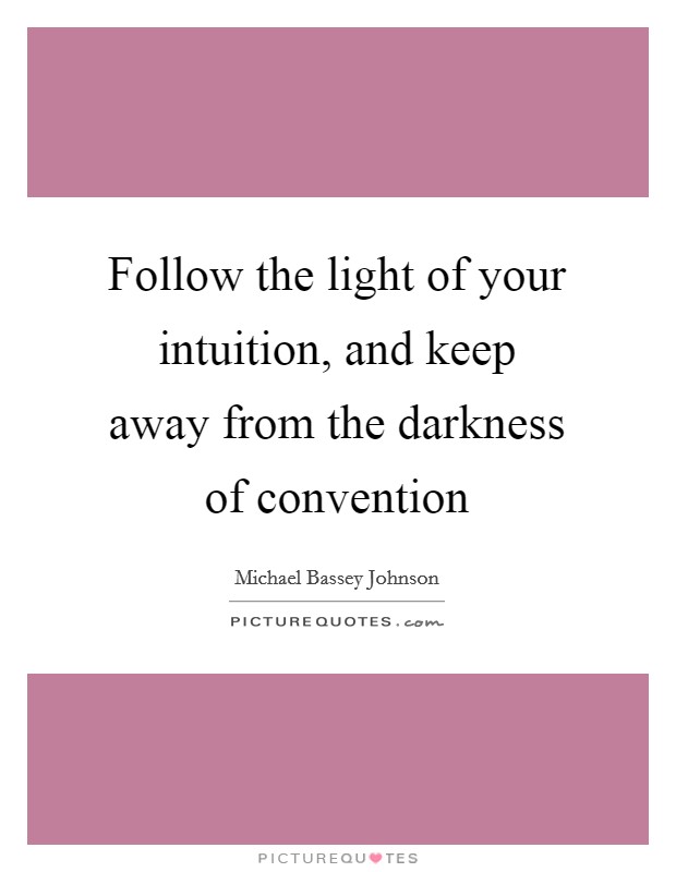 Follow the light of your intuition, and keep away from the darkness of convention Picture Quote #1