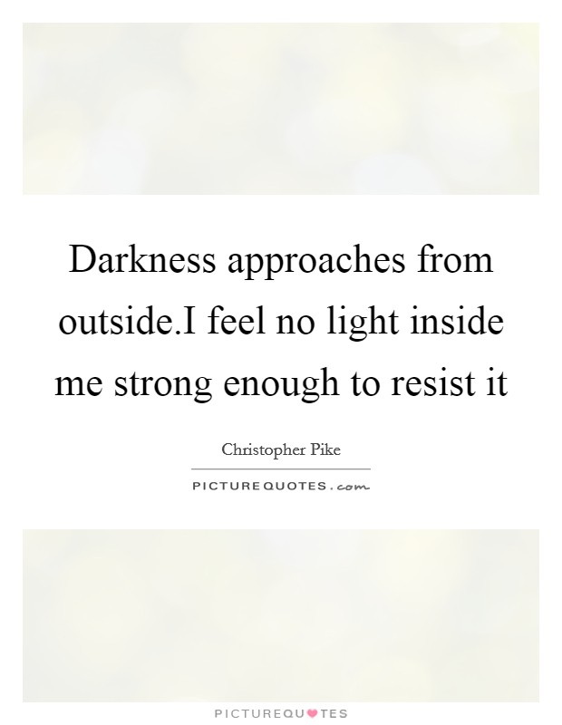 Darkness approaches from outside.I feel no light inside me strong enough to resist it Picture Quote #1