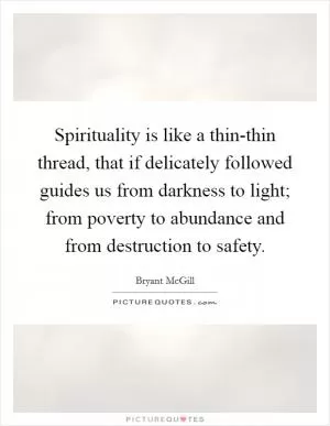 Spirituality is like a thin-thin thread, that if delicately followed guides us from darkness to light; from poverty to abundance and from destruction to safety Picture Quote #1