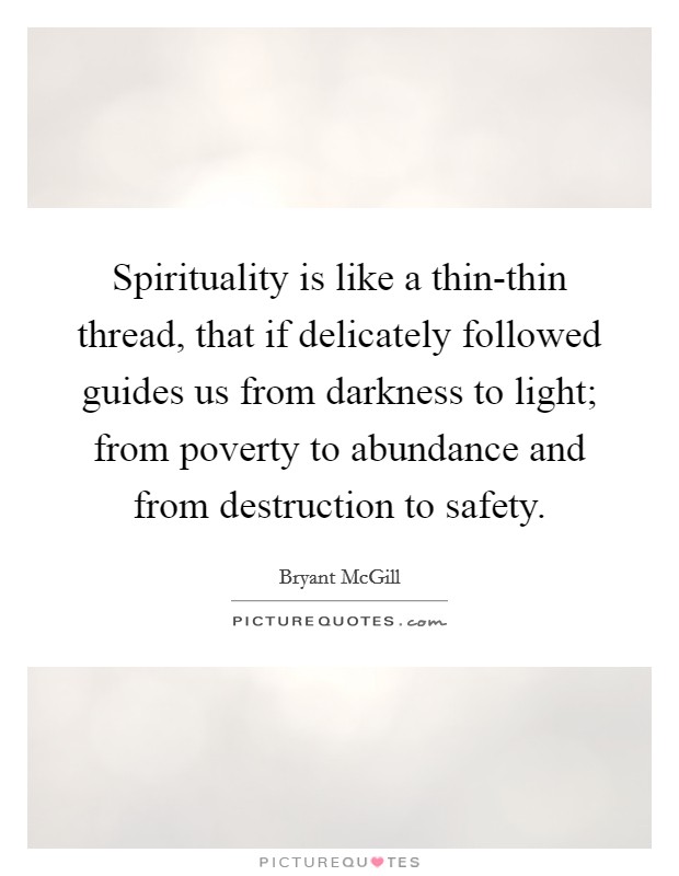 Spirituality is like a thin-thin thread, that if delicately followed guides us from darkness to light; from poverty to abundance and from destruction to safety. Picture Quote #1