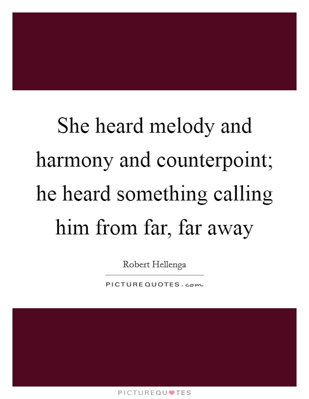 She heard melody and harmony and counterpoint; he heard something calling him from far, far away Picture Quote #1