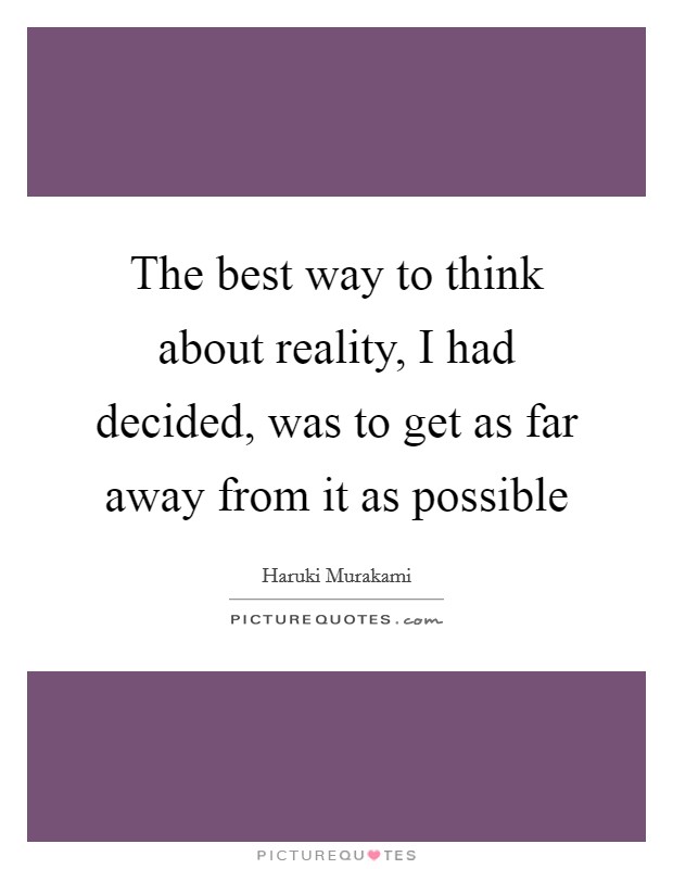 The best way to think about reality, I had decided, was to get as far away from it as possible Picture Quote #1