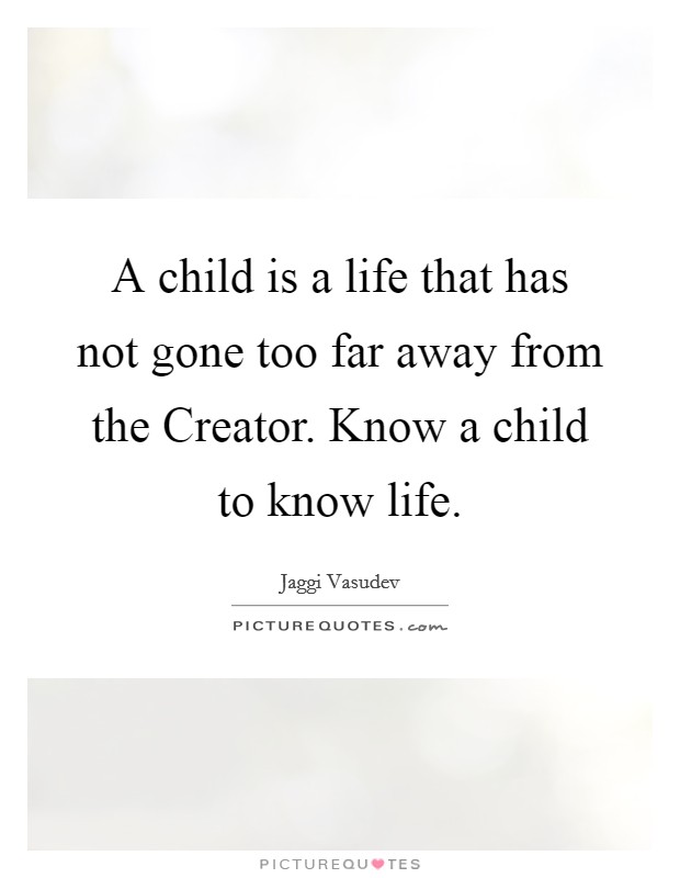 A child is a life that has not gone too far away from the Creator. Know a child to know life. Picture Quote #1